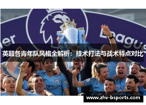 英超各青年队风格全解析:技术打法与战术特点对比 英超各青年队风格全解析:技术打法与战术特点对比