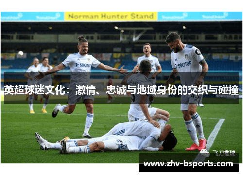 英超球迷文化:激情、忠诚与地域身份的交织与碰撞 英超球迷文化:激情、忠诚与地域身份的交织与碰撞