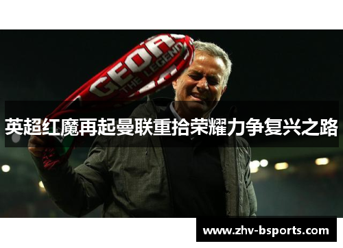 英超红魔再起曼联重拾荣耀力争复兴之路 英超红魔再起曼联重拾荣耀力争复兴之路
