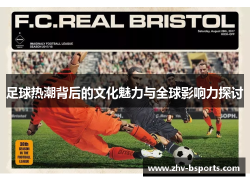 足球热潮背后的文化魅力与全球影响力探讨