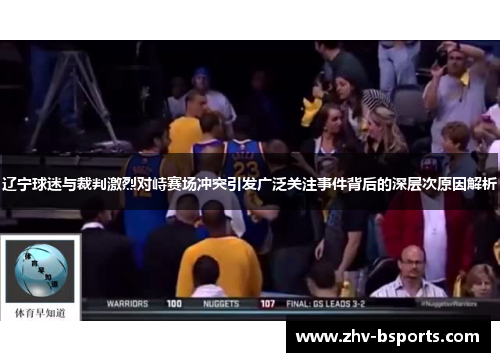辽宁球迷与裁判激烈对峙赛场冲突引发广泛关注事件背后的深层次原因解析