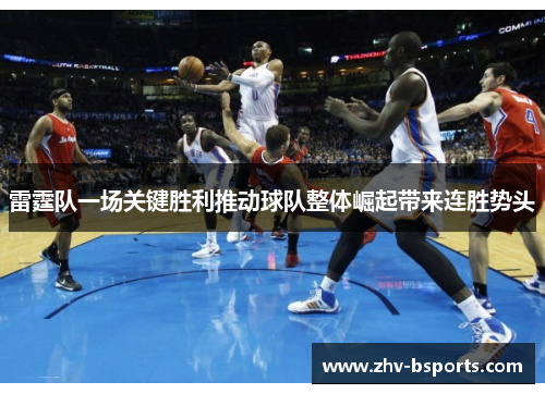 雷霆队一场关键胜利推动球队整体崛起带来连胜势头