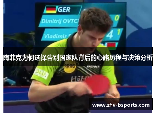陶菲克为何选择告别国家队背后的心路历程与决策分析