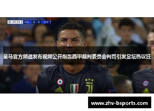 皇马官方频道发布视频公开炮轰西甲裁判委员会判罚引发足坛热议狂 皇马官方频道发布视频公开炮轰西甲裁判委员会判罚引发足坛热议狂