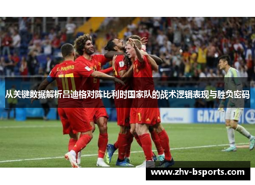 从关键数据解析吕迪格对阵比利时国家队的战术逻辑表现与胜负密码 从关键数据解析吕迪格对阵比利时国家队的战术逻辑表现与胜负密码