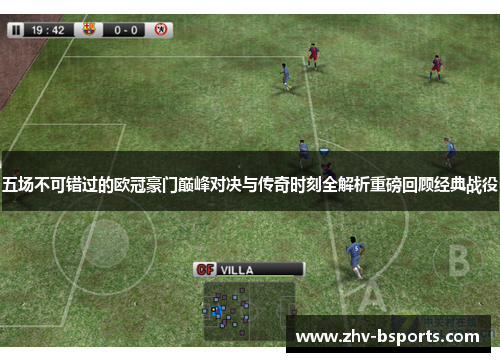 五场不可错过的欧冠豪门巅峰对决与传奇时刻全解析重磅回顾经典战役 五场不可错过的欧冠豪门巅峰对决与传奇时刻全解析重磅回顾经典战役