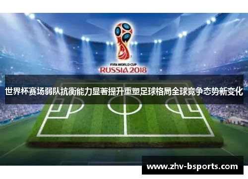 世界杯赛场弱队抗衡能力显著提升重塑足球格局全球竞争态势新变化 世界杯赛场弱队抗衡能力显著提升重塑足球格局全球竞争态势新变化