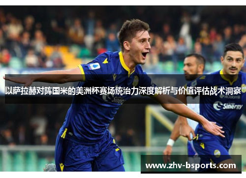 以萨拉赫对阵国米的美洲杯赛场统治力深度解析与价值评估战术洞察