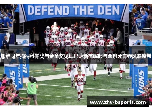 加维同年摘得科帕奖与金童奖见证巴萨新核崛起与西班牙青春风暴席卷 加维同年摘得科帕奖与金童奖见证巴萨新核崛起与西班牙青春风暴席卷
