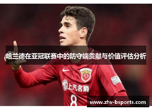 哈兰德在亚冠联赛中的防守端贡献与价值评估分析 哈兰德在亚冠联赛中的防守端贡献与价值评估分析