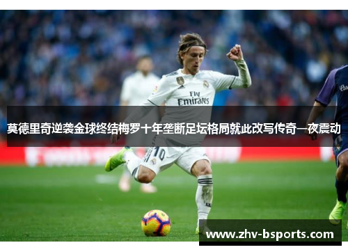 莫德里奇逆袭金球终结梅罗十年垄断足坛格局就此改写传奇一夜震动