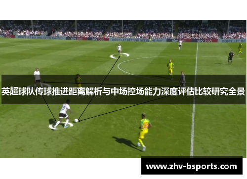 英超球队传球推进距离解析与中场控场能力深度评估比较研究全景 英超球队传球推进距离解析与中场控场能力深度评估比较研究全景